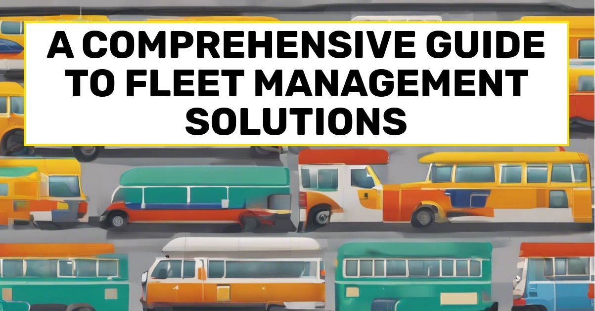 A Comprehensive Guide to Fleet Management Solutions