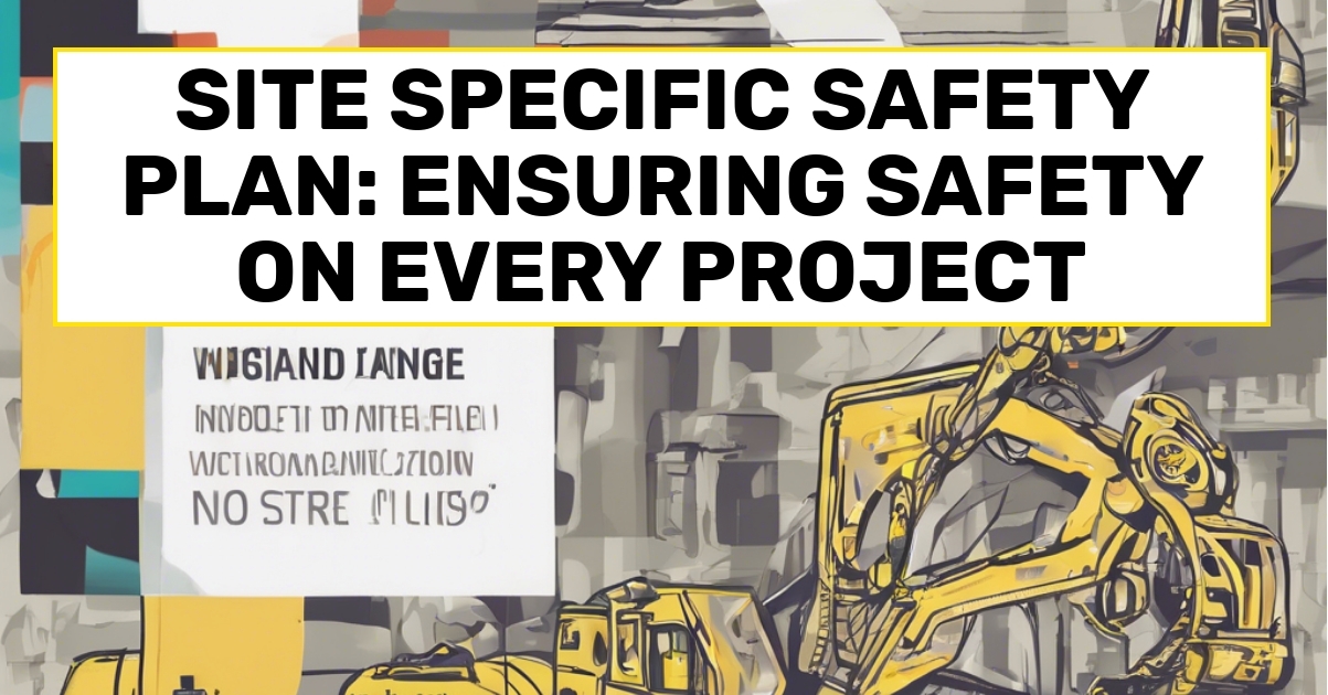 Site Specific Safety Plan: Ensuring Safety on Every Project