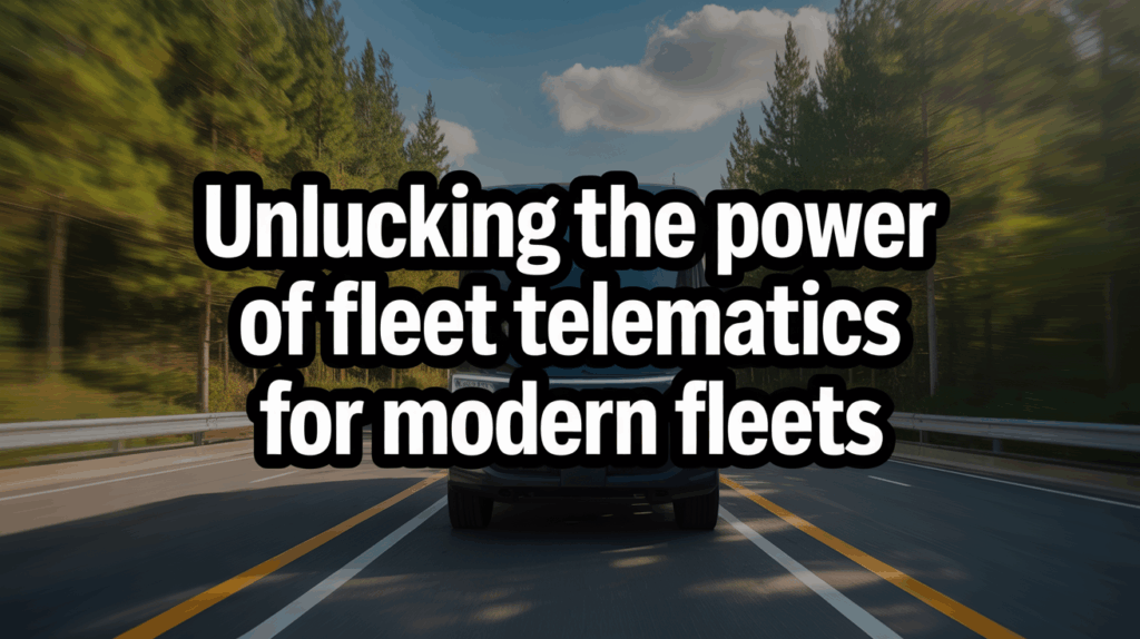 Unlocking the Power of Fleet Telematics for Modern Fleets