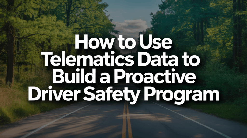 How to Use Telematics Data to Build a Proactive Driver Safety Program